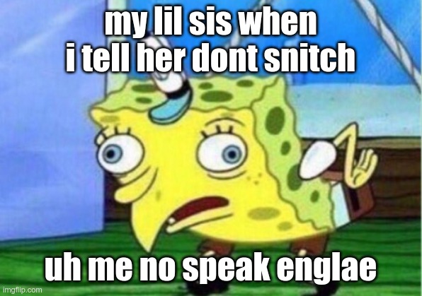 Mocking Spongebob | my lil sis when i tell her dont snitch; uh me no speak englae | image tagged in memes,mocking spongebob | made w/ Imgflip meme maker