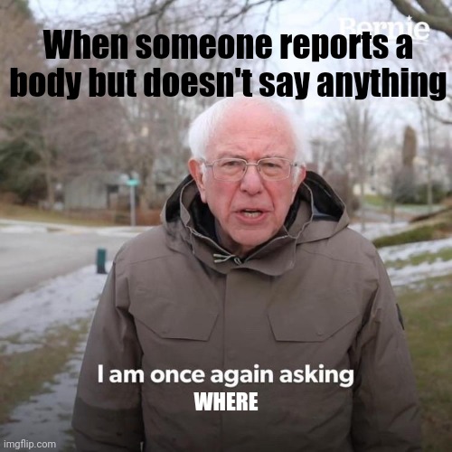 Bernie I Am Once Again Asking For Your Support Meme | When someone reports a body but doesn't say anything; WHERE | image tagged in memes,bernie i am once again asking for your support | made w/ Imgflip meme maker