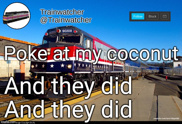 Trainwatcher Announcement 4 | Poke at my coconut; And they did
And they did | image tagged in trainwatcher announcement 4 | made w/ Imgflip meme maker