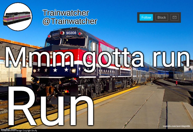 Trainwatcher Announcement 4 | Mmm gotta run; Run | image tagged in trainwatcher announcement 4 | made w/ Imgflip meme maker
