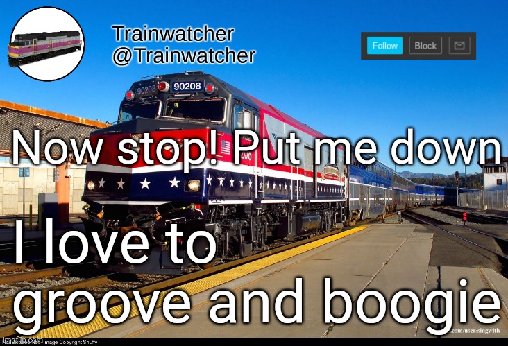 Trainwatcher Announcement 4 | Now stop! Put me down; I love to groove and boogie | image tagged in trainwatcher announcement 4 | made w/ Imgflip meme maker