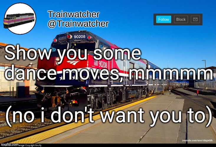 Trainwatcher Announcement 4 | Show you some dance moves, mmmmm; (no i don't want you to) | image tagged in trainwatcher announcement 4 | made w/ Imgflip meme maker