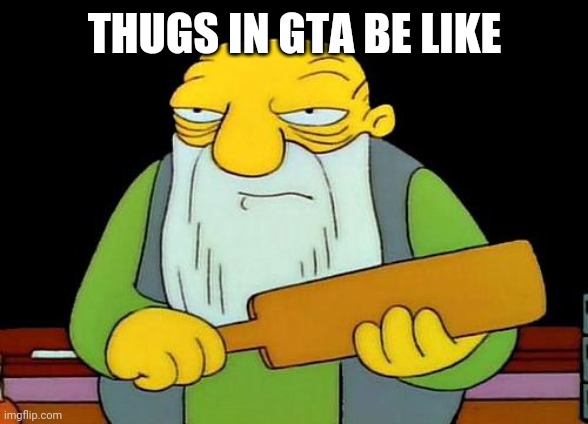 That's a paddlin' | THUGS IN GTA BE LIKE | image tagged in memes,that's a paddlin' | made w/ Imgflip meme maker