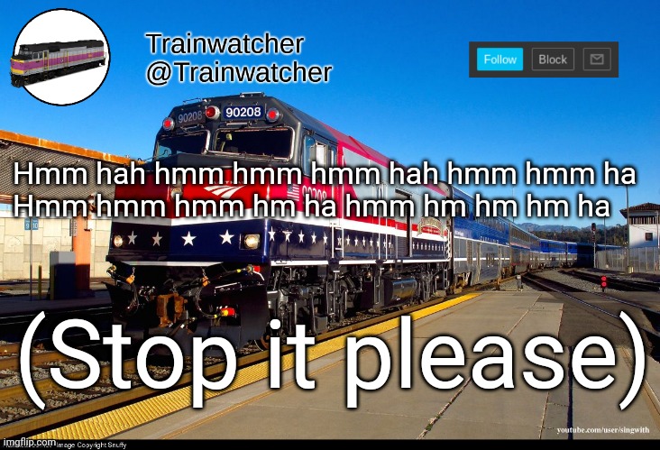 Trainwatcher Announcement 4 | Hmm hah hmm hmm hmm hah hmm hmm ha
Hmm hmm hmm hm ha hmm hm hm hm ha; (Stop it please) | image tagged in trainwatcher announcement 4 | made w/ Imgflip meme maker