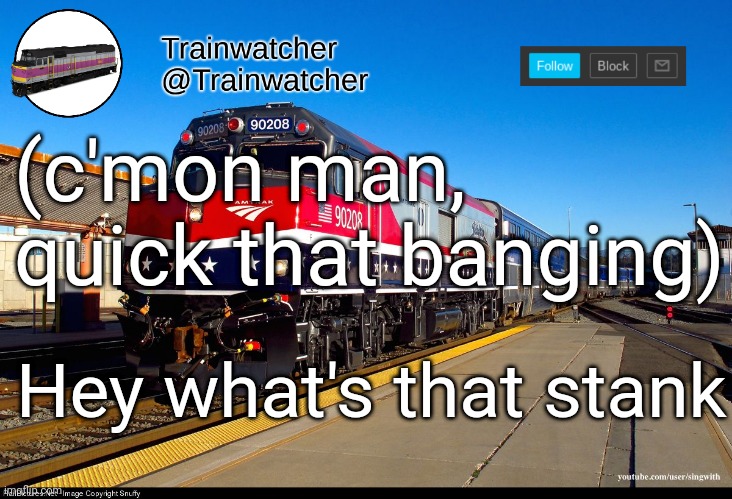 Trainwatcher Announcement 4 | (c'mon man, quick that banging); Hey what's that stank | image tagged in trainwatcher announcement 4 | made w/ Imgflip meme maker