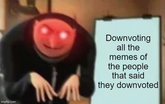 Downvoting all the memes of the people that said they downvoted | made w/ Imgflip meme maker