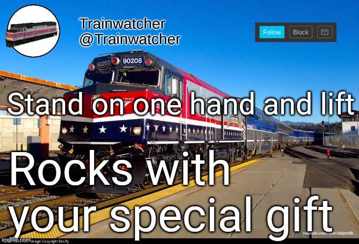 Trainwatcher Announcement 4 | Stand on one hand and lift; Rocks with your special gift | image tagged in trainwatcher announcement 4 | made w/ Imgflip meme maker