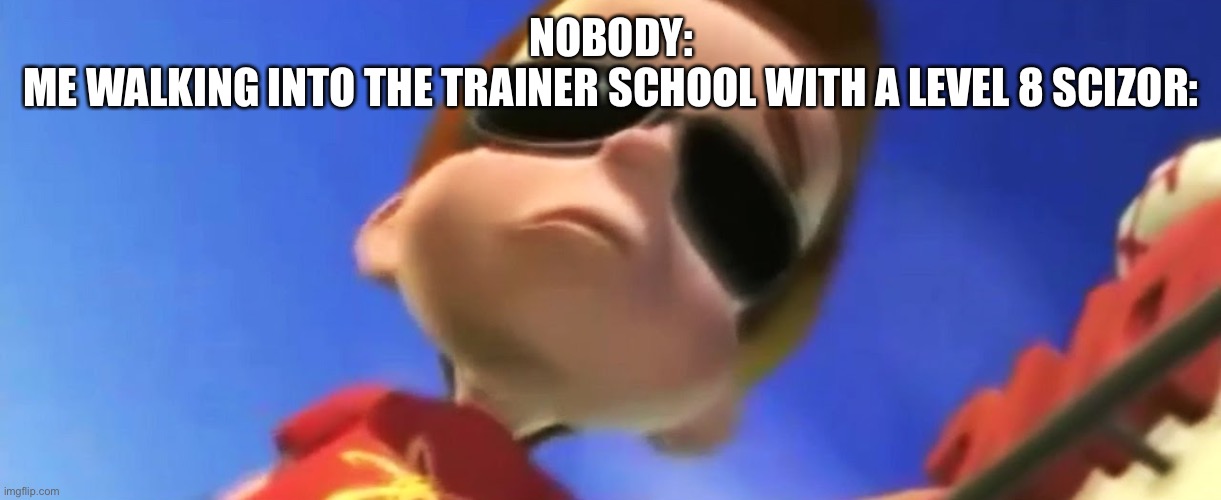Jimmy Neutron Glasses | NOBODY:
ME WALKING INTO THE TRAINER SCHOOL WITH A LEVEL 8 SCIZOR: | image tagged in jimmy neutron glasses | made w/ Imgflip meme maker