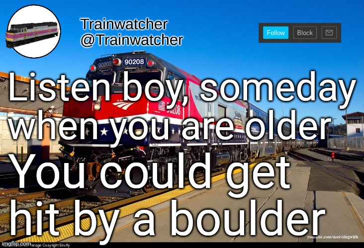 Trainwatcher Announcement 4 | Listen boy, someday when you are older; You could get hit by a boulder | image tagged in trainwatcher announcement 4 | made w/ Imgflip meme maker