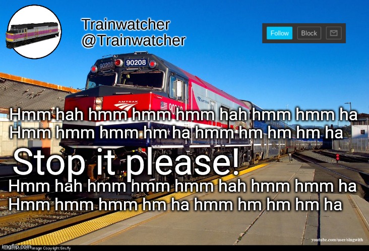 Trainwatcher Announcement 4 | Hmm hah hmm hmm hmm hah hmm hmm ha
Hmm hmm hmm hm ha hmm hm hm hm ha; Stop it please! Hmm hah hmm hmm hmm hah hmm hmm ha
Hmm hmm hmm hm ha hmm hm hm hm ha | image tagged in trainwatcher announcement 4 | made w/ Imgflip meme maker