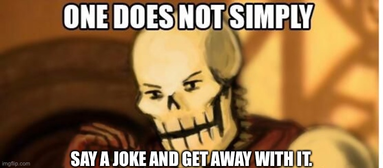 papyrus one does not simply | SAY A JOKE AND GET AWAY WITH IT. | image tagged in papyrus one does not simply | made w/ Imgflip meme maker