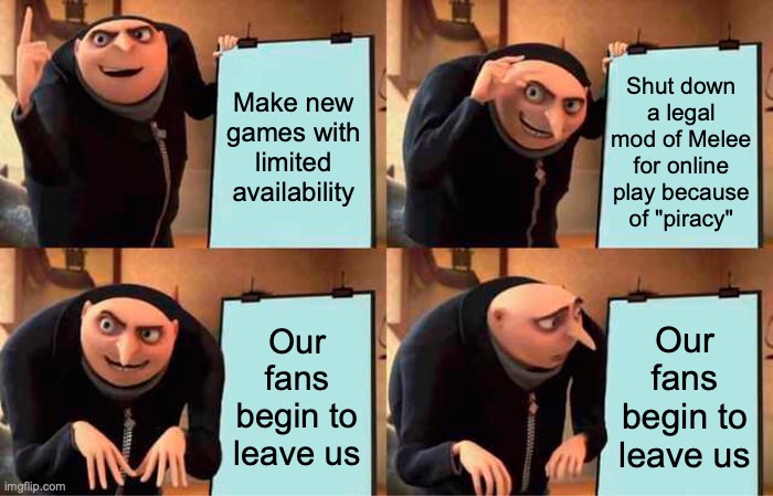 Nintendo needs to get their shit together | Make new games with limited availability; Shut down a legal mod of Melee for online play because of "piracy"; Our fans begin to leave us; Our fans begin to leave us | image tagged in memes,gru's plan | made w/ Imgflip meme maker