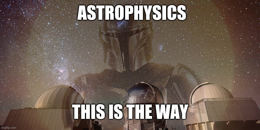 ASTROPHYSICS; THIS IS THE WAY | image tagged in mando,astrophysics | made w/ Imgflip meme maker