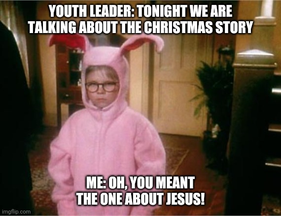 The Christmas Story Youth Edition | YOUTH LEADER: TONIGHT WE ARE TALKING ABOUT THE CHRISTMAS STORY; ME: OH, YOU MEANT THE ONE ABOUT JESUS! | image tagged in christmas story | made w/ Imgflip meme maker