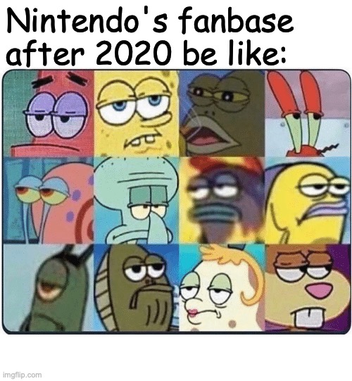 Nintendo 2020 fans | Nintendo's fanbase after 2020 be like: | image tagged in oh come on spongebob | made w/ Imgflip meme maker