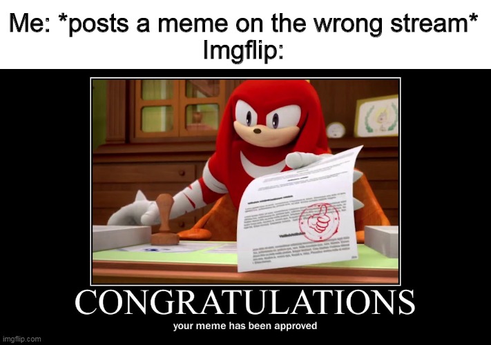 thanks imgflip :) | Me: *posts a meme on the wrong stream*
Imgflip: | image tagged in knuckles meme approved | made w/ Imgflip meme maker