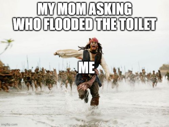 Jack Sparrow Being Chased | MY MOM ASKING WHO FLOODED THE TOILET; ME | image tagged in memes,jack sparrow being chased | made w/ Imgflip meme maker