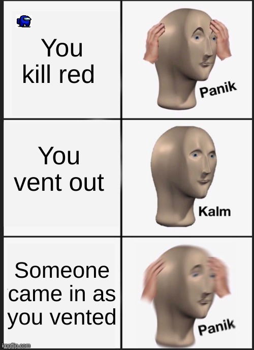 Among Us | You kill red; You vent out; Someone came in as you vented | image tagged in memes,panik kalm panik | made w/ Imgflip meme maker