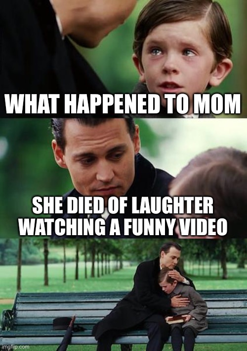 Died of laughter | WHAT HAPPENED TO MOM; SHE DIED OF LAUGHTER WATCHING A FUNNY VIDEO | image tagged in memes,finding neverland | made w/ Imgflip meme maker