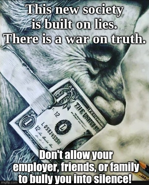 This new society is built on lies.
There is a war on truth. Don't allow your employer, friends, or family to bully you into silence! | image tagged in free speech | made w/ Imgflip meme maker
