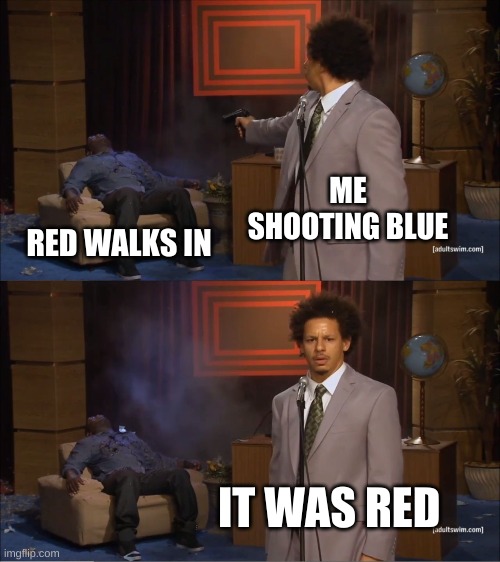 Who Killed Hannibal | ME SHOOTING BLUE; RED WALKS IN; IT WAS RED | image tagged in memes,who killed hannibal | made w/ Imgflip meme maker