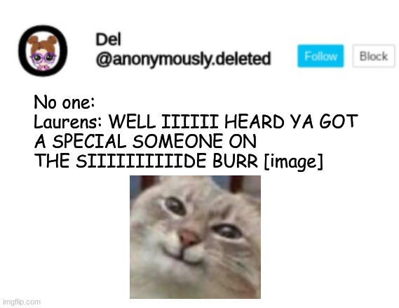 Del Announcement | No one: 
Laurens: WELL IIIIII HEARD YA GOT A SPECIAL SOMEONE ON THE SIIIIIIIIIIDE BURR [image] | image tagged in del announcement | made w/ Imgflip meme maker