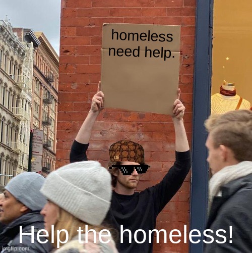 Upvote if u wanna help homeless people. | homeless 
need help. Help the homeless! | image tagged in memes,guy holding cardboard sign | made w/ Imgflip meme maker