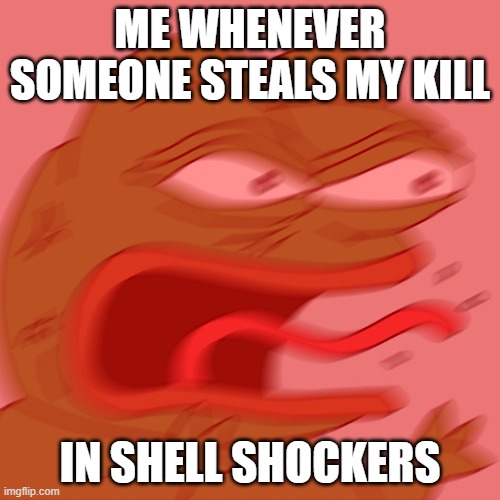 Lol. | ME WHENEVER SOMEONE STEALS MY KILL; IN SHELL SHOCKERS | image tagged in reeeeeeeeeeeeeeeeeeeeee,eggs,combat,oof | made w/ Imgflip meme maker