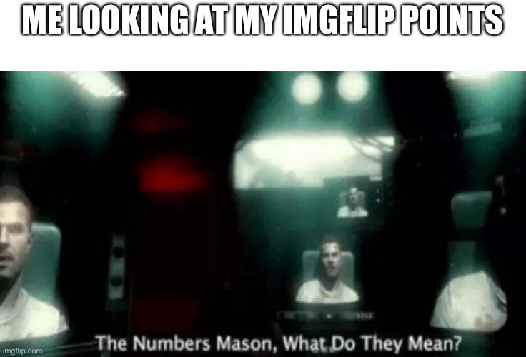hi | ME LOOKING AT MY IMGFLIP POINTS | image tagged in the numbers mason what do they mean | made w/ Imgflip meme maker