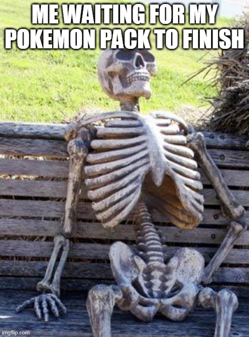 Shrekguy's idea | ME WAITING FOR MY POKEMON PACK TO FINISH | image tagged in memes,waiting skeleton | made w/ Imgflip meme maker