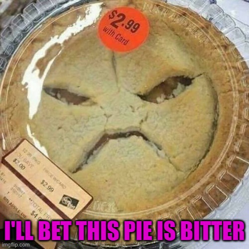 When your pie is baked with anger and bitterness... |  I'LL BET THIS PIE IS BITTER | image tagged in funny food,memes,anger,funny,apple pie,bitterness | made w/ Imgflip meme maker
