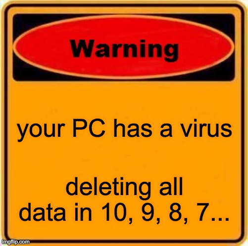 Warning Sign | your PC has a virus; deleting all data in 10, 9, 8, 7... | image tagged in memes,warning sign | made w/ Imgflip meme maker
