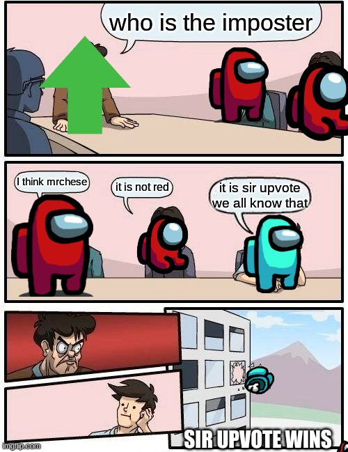 Boardroom Meeting Suggestion | who is the imposter; I think mrchese; it is not red; it is sir upvote we all know that; SIR UPVOTE WINS | image tagged in memes,boardroom meeting suggestion | made w/ Imgflip meme maker