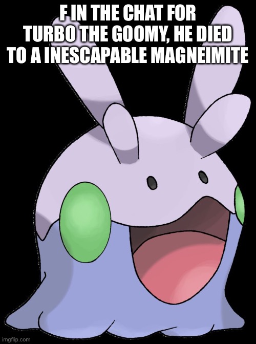 Goomy | F IN THE CHAT FOR TURBO THE GOOMY, HE DIED TO A INESCAPABLE MAGNEIMITE | image tagged in goomy | made w/ Imgflip meme maker