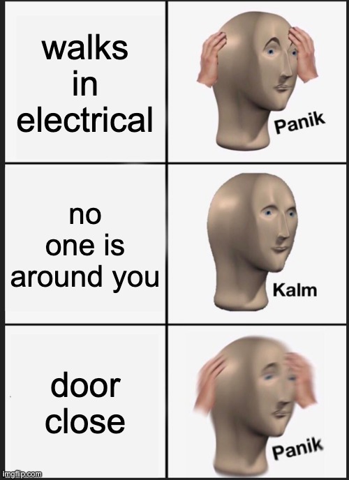 Panik Kalm Panik Meme | walks in electrical; no one is around you; door close | image tagged in memes,panik kalm panik | made w/ Imgflip meme maker