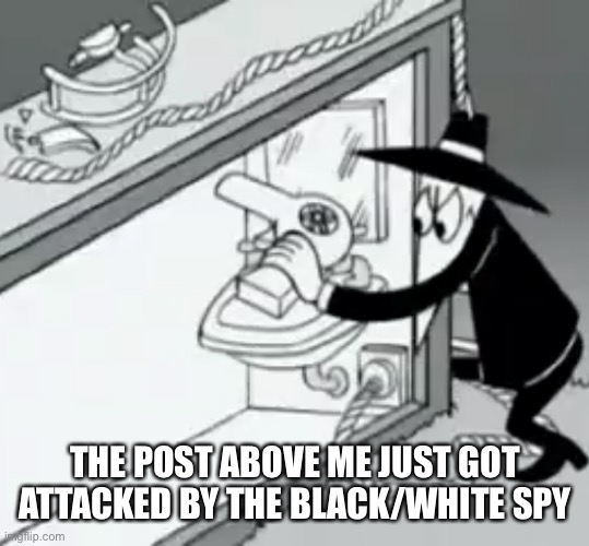 If they never heard of spy vs spy.... pass it to the post above them | THE POST ABOVE ME JUST GOT ATTACKED BY THE BLACK/WHITE SPY | image tagged in cursed black spy | made w/ Imgflip meme maker