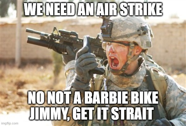 radio probs | WE NEED AN AIR STRIKE; NO NOT A BARBIE BIKE JIMMY, GET IT STRAIT | image tagged in military radio | made w/ Imgflip meme maker