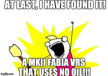 X All The Y Meme | AT LAST, I HAVE FOUND IT! A MKII FABIA VRS THAT USES NO OIL!!! | image tagged in memes,x all the y | made w/ Imgflip meme maker