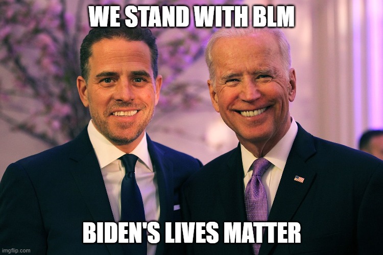Joe and Hunter Biden | WE STAND WITH BLM; BIDEN'S LIVES MATTER | image tagged in joe and hunter biden | made w/ Imgflip meme maker