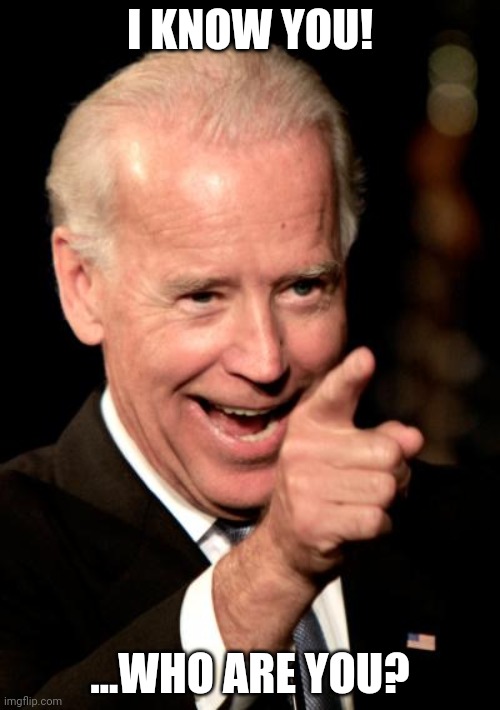 What's A Hand? | I KNOW YOU! ...WHO ARE YOU? | image tagged in memes,smilin biden | made w/ Imgflip meme maker