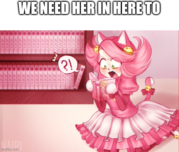 Mad mew mew | WE NEED HER IN HERE TO | image tagged in mad mew mew | made w/ Imgflip meme maker