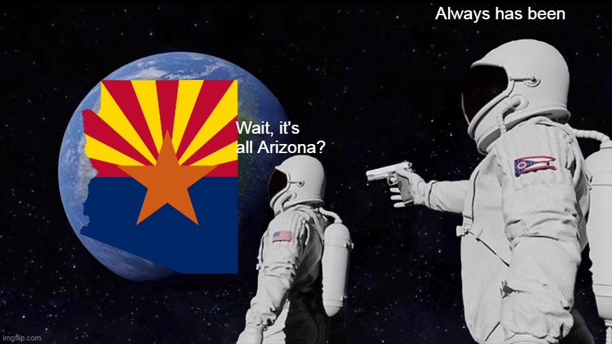 Always Has Been Meme | Always has been; Wait, it's all Arizona? | image tagged in memes,always has been | made w/ Imgflip meme maker