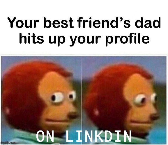 MONKEY PUPPET LINKDIN MEME | image tagged in monkey puppet,linkedin,best friends,dad,that awkward moment,awkward | made w/ Imgflip meme maker