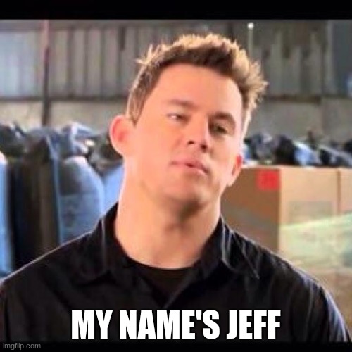 My Name is Jeff | MY NAME'S JEFF | image tagged in my name is jeff | made w/ Imgflip meme maker