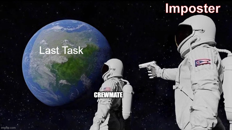 Among Us Be Like | Imposter; Last Task; CREWMATE | image tagged in memes | made w/ Imgflip meme maker