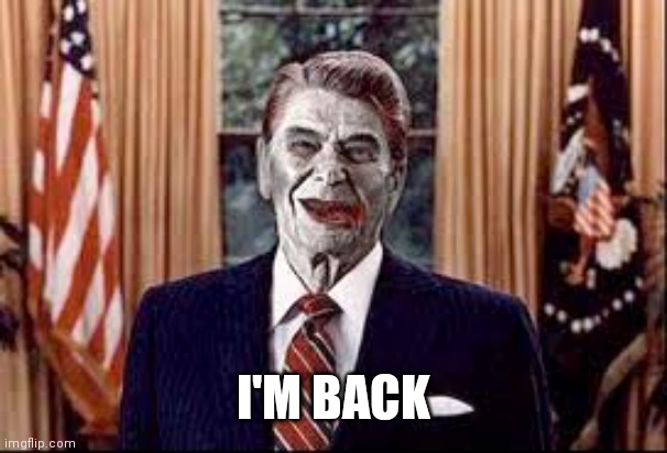 Zombie Reagan | I'M BACK | image tagged in zombie reagan | made w/ Imgflip meme maker