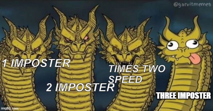 4 headed dragon | TIMES TWO SPEED; 1 IMPOSTER                                           2 IMPOSTER; THREE IMPOSTER | image tagged in 4 headed dragon | made w/ Imgflip meme maker