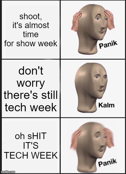 aHAH it's tech week | shoot, it's almost time for show week; don't worry there's still tech week; oh sHIT IT'S TECH WEEK | image tagged in memes,panik kalm panik | made w/ Imgflip meme maker