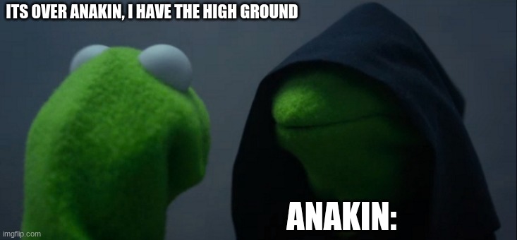 I have the high ground | ITS OVER ANAKIN, I HAVE THE HIGH GROUND; ANAKIN: | image tagged in memes,evil kermit | made w/ Imgflip meme maker