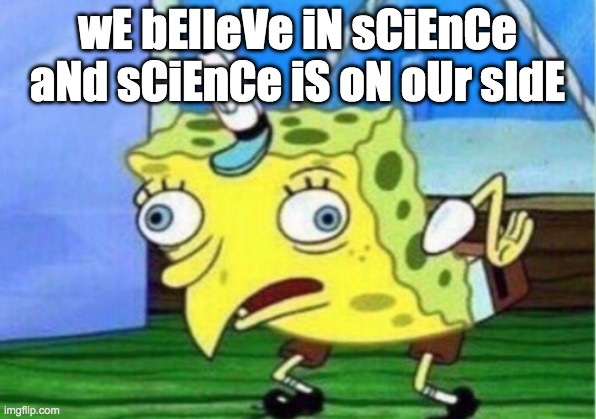 Liberals | wE bElIeVe iN sCiEnCe aNd sCiEnCe iS oN oUr sIdE | image tagged in memes,mocking spongebob | made w/ Imgflip meme maker